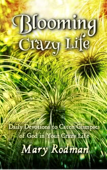 Blooming Crazy Life: Daily Devotions to Catch Glimpses of God in your Crazy Life - Blooming Crazy Christian Devotional Series, #1