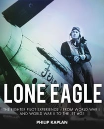 Lone Eagle - The Fighter Pilot Experience - From World War I and World War II to the Jet Age
