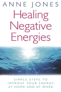 Healing Negative Energies - Simple steps to improve your energy at home and at work