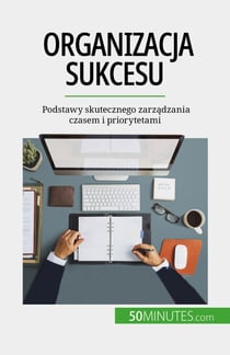 Organizacja sukcesu - Podstawy skutecznego zarządzania czasem i priorytetami