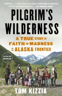 Pilgrim's Wilderness - A True Story of Faith and Madness on the Alaska Frontier