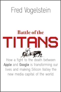 Battle of the Titans - How the Fight to the Death Between Apple and Google is Transforming our Lives (Previously Published as ‘Dogfight’)