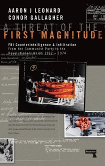 A Threat of the First Magnitude - FBI Counterintelligence & Infiltration From the Communist Party to the Revolutionary Union  1962-1974