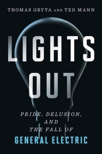 Lights Out - Pride, Delusion, and the Fall of General Electric