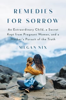 Remedies for Sorrow - An Extraordinary Child, a Secret Kept from Pregnant Women, and a Mother's Pursuit of the Truth