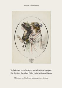 Verheiratet, verschwägert, verschwippschwägert. Die Berliner Familien Gilly, Hainchelin und Gentz - Mit einem ausführlichen genealogischen Anhang
