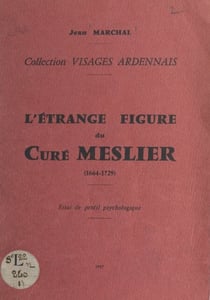 L'étrange figure du curé Meslier (1664-1729) - Essai de profil psychologique