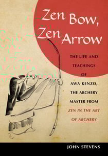 Zen Bow, Zen Arrow - The Life and Teachings of Awa Kenzo, the Archery Master from Zen in the Art of Archery