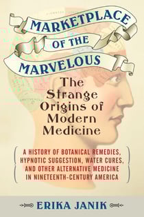Marketplace of the Marvelous - The Strange Origins of Modern Medicine