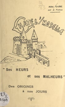 Châtel-sur-Moselle - Ses heurs et ses malheurs, des origines à nos jours