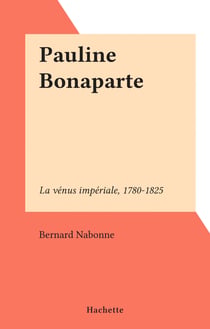 Pauline Bonaparte - La vénus impériale, 1780-1825