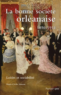 La bonne société orléanaise, 1850-1914 - Loisirs et sociabilité