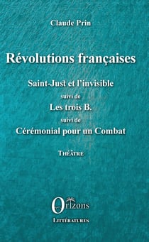 Révolutions françaises - Saint-Just et l'Invisible suivi de Les trois B. suivi de Cérémonial pour un Combat - Théâtre