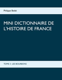 Mini dictionnaire de l'Histoire de France - TOME 3 : LES BOURBONS