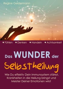 Das Wunder der Selbstheilung - Wie Du effektiv Dein Immunsystem stärkst, Krankheiten in die Heilung bringst und Meister Deiner Emotionen wirst