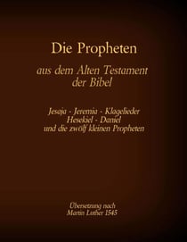 Die Propheten aus dem Alten Testament der Bibel - Jesaja, Jeremia, Klagelieder, Hesekiel, Daniel und die zwölf kleinen Propheten