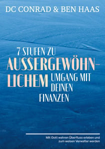 7 Stufen zu außergewöhnlichem Umgang mit Deinen Finanzen - Mit Gott wahren Überfluss erleben und zum weisen Verwalter werden.