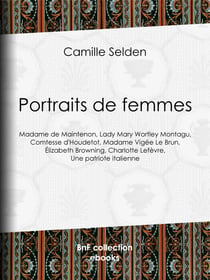 Portraits de femmes - Madame de Maintenon, Lady Mary Wortley Montagu, Comtesse d'Houdetot, Madame Vigée Le Brun, Élizabeth Browning, Charlotte Lefèvre, Une patriote italienne