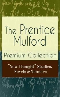 The Prentice Mulford Premium Collection: "New Thought" Studies, Novels & Memoirs - Thoughts Are Things, The God In You, Your Forces and How to Use Them, Life By Land and Sea, Swamp Angel and more (Wisdom & Empowerment Series)