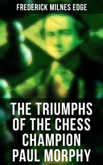 The Triumphs of the Chess Champion Paul Morphy - Account of the Great European Tour