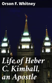 Life of Heber C. Kimball, an Apostle - The Father and Founder of the British Mission
