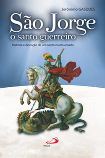 São Jorge, o santo guerreiro - História e devoção de um santo muito amado