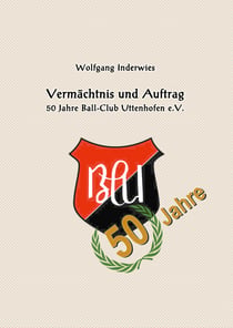 Vermächtnis und Auftrag - 50 Jahre Ball Club Uttenhofen e.V.