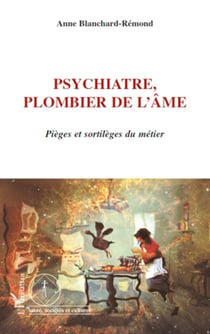 Psychiatre, plombier de l'âme - Pièges et sortilèges du métier