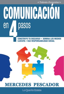 Comunicación en 4 pasos - Construye tu discurso. Domina los medios. Ejecuta. Haz responsabilidad social