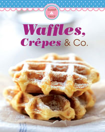 Waffles, Crêpes & Co. - Our 100 top recipes presented in one cookbook