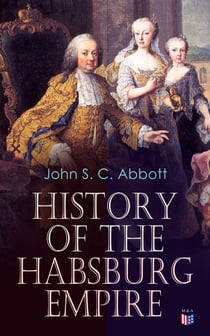History of the Habsburg Empire - Rise and Decline of the Great Dynasty: The Founder - Rhodolph's Election as Emperor, Religious Strife in Europe, Charles V, The Turkish Wars, The Polish War, Maria Theresa, The French Revolution & European Coalition