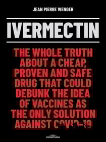 Ivermectin - The whole truth about a cheap, proven and safe drug that could debunk the idea of vaccines as the only solution against Covid-19