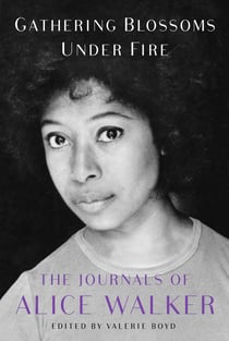 Gathering Blossoms Under Fire - The Journals of Alice Walker, 1965–2000