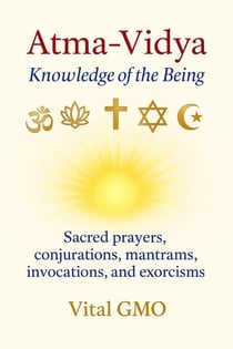 Atma-Vidya Knowledge of the Being Sacred Prayers, Conjurations, Mantrams, Invocations, and Exorcisms