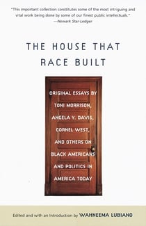 The House That Race Built - Original Essays by Toni Morrison, Angela Y. Davis, Cornel West, and Others on Black Americans and Politics in America Today