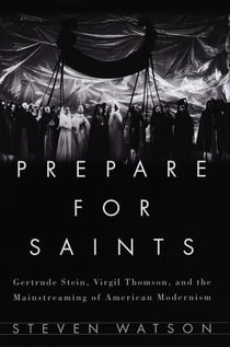 Prepare for Saints - Gertrude Stein, Virgil Thomson, and the Mainstreaming of American Modernism