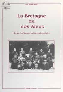 La Bretagne de nos aïeux - La vie, les travaux, les fêtes en Pays Gallo