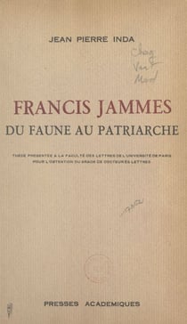Francis Jammes, du faune au patriarche - Thèse présentée à la Faculté des lettres de l'Université de Paris pour l'obtention du grade de Docteur ès lettres