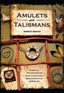 Amulets and Talismans - Simple Techniques for Creating Meaningful Jewelry