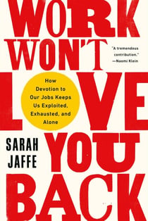 Work Won't Love You Back - How Devotion to Our Jobs Keeps Us Exploited, Exhausted, and Alone