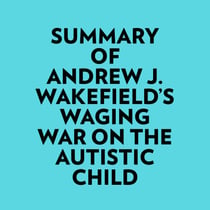 Summary of Andrew J. Wakefield's Waging War On The Autistic Child