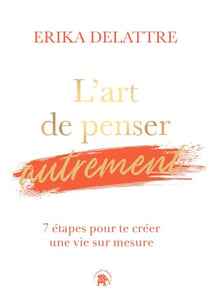 L'art de penser autrement - 7 étapes pour te créer une vie sur mesure