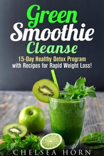 Green Smoothie Cleanse: 15-Day Healthy Detox Program with Recipes for Rapid Weight Loss! - Smoothie Detox