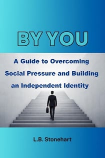 Be You : A Guide to Overcoming Social Pressure and Building an Independent Identity