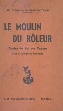 Le moulin du rôleur : contes du Val des Cygnes et du Hainaut - Suivi d'un Glossaire étymologique du langage Rouchi (parler hennuyer). Avec 6 illustrations hors texte d'après des dessins de l'auteur.