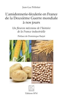 L'amidonnerie-féculerie en France de la Deuxième Guerre mondiale à nos jours - Un fleuron méconnu de l'histoire de la France industrielle