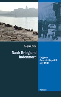 Nach Krieg und Judenmord - Ungarns Geschichtspolitik seit 1944