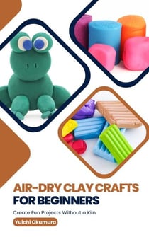 Air-Dry Clay Crafts for Beginners: Create Fun Projects Without a Kiln