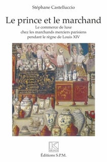 Le prince et le marchand - Le commerce de luxe chez les marchands merciers parisiens pendant le règne de Louis XIV Kronos N° 73 - Kronos N° 73