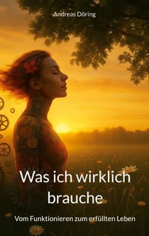 Was ich wirklich brauche - Vom Funktionieren zum erfüllten Leben